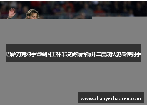 巴萨力克对手晋级国王杯半决赛梅西梅开二度成队史最佳射手